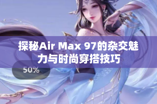 探秘Air Max 97的杂交魅力与时尚穿搭技巧