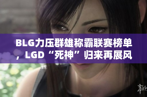 BLG力压群雄称霸联赛榜单，LGD“死神”归来再展风采