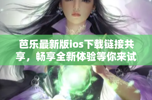 芭乐最新版ios下载链接共享，畅享全新体验等你来试