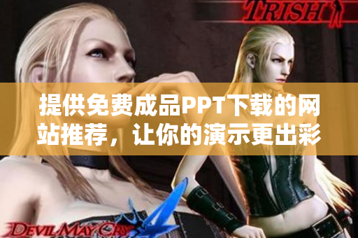 提供免费成品PPT下载的网站推荐，让你的演示更出彩