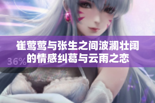 崔莺莺与张生之间波澜壮阔的情感纠葛与云雨之恋