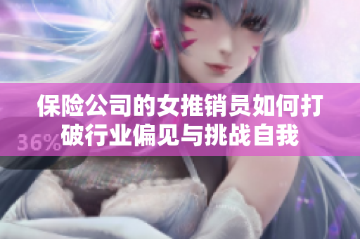 保险公司的女推销员如何打破行业偏见与挑战自我