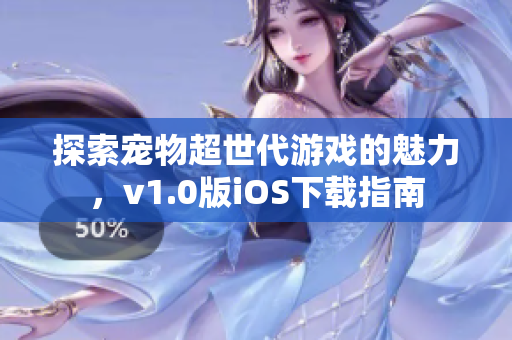 探索宠物超世代游戏的魅力，v1.0版iOS下载指南