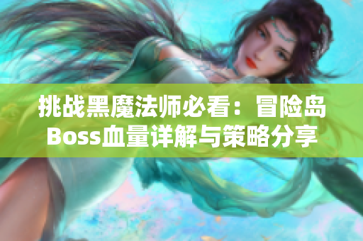 挑战黑魔法师必看：冒险岛Boss血量详解与策略分享