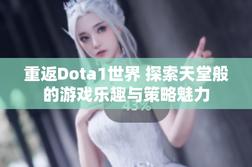 重返Dota1世界 探索天堂般的游戏乐趣与策略魅力