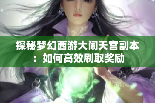 探秘梦幻西游大闹天宫副本：如何高效刷取奖励