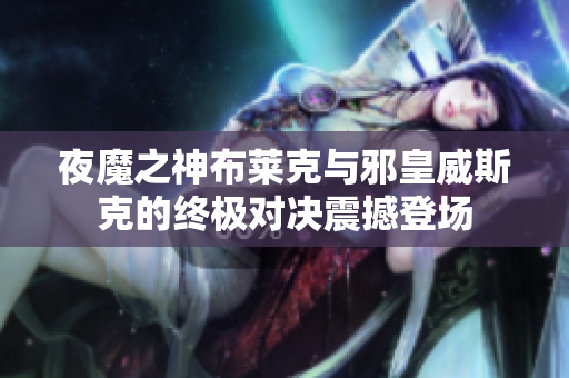 夜魔之神布莱克与邪皇威斯克的终极对决震撼登场