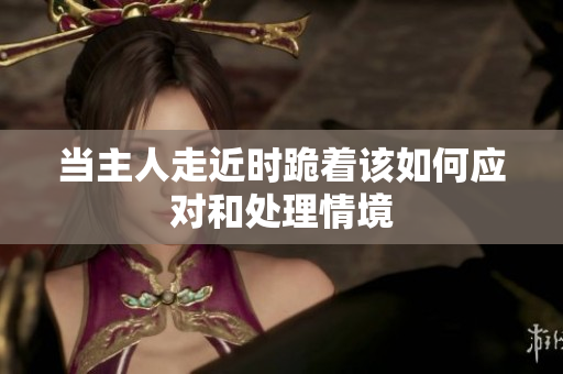 当主人走近时跪着该如何应对和处理情境