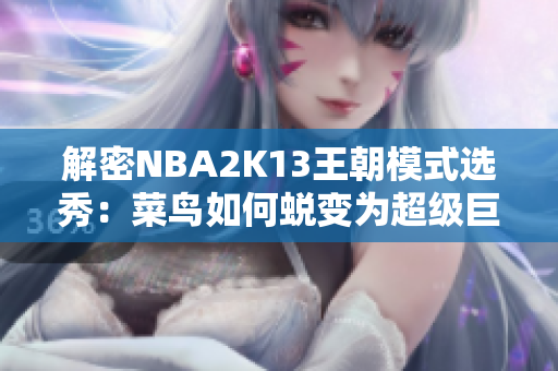 解密NBA2K13王朝模式选秀：菜鸟如何蜕变为超级巨星