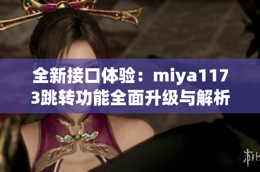 全新接口体验：miya1173跳转功能全面升级与解析