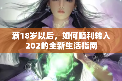 满18岁以后，如何顺利转入202的全新生活指南