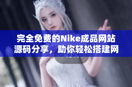 完全免费的Nike成品网站源码分享，助你轻松搭建网店