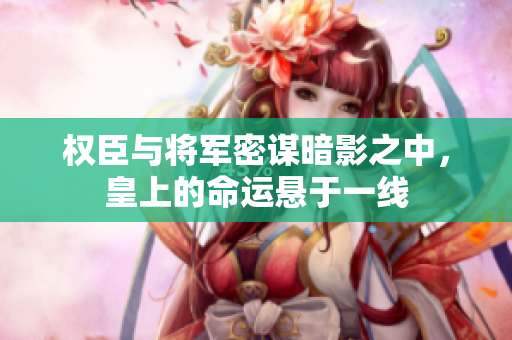 权臣与将军密谋暗影之中，皇上的命运悬于一线