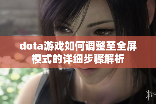 dota游戏如何调整至全屏模式的详细步骤解析