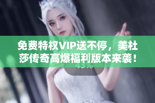 免费特权VIP送不停，美杜莎传奇高爆福利版本来袭！