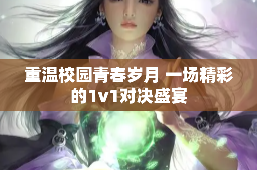 重温校园青春岁月 一场精彩的1v1对决盛宴