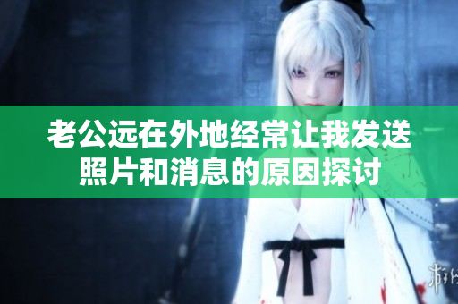 老公远在外地经常让我发送照片和消息的原因探讨