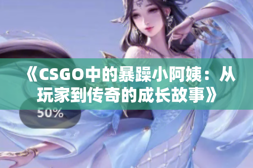 《CSGO中的暴躁小阿姨：从玩家到传奇的成长故事》