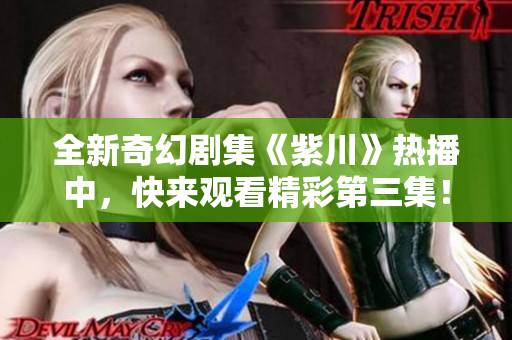 全新奇幻剧集《紫川》热播中，快来观看精彩第三集！