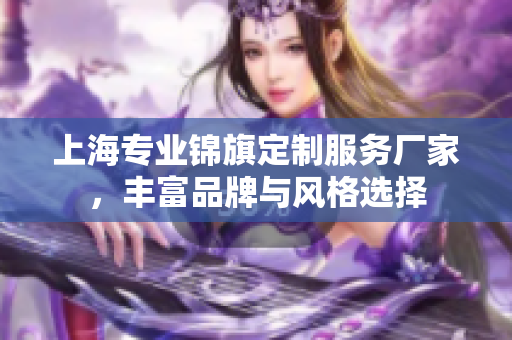 上海专业锦旗定制服务厂家，丰富品牌与风格选择