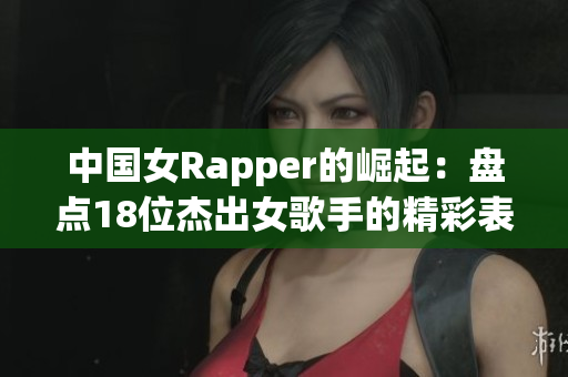 中国女Rapper的崛起：盘点18位杰出女歌手的精彩表现