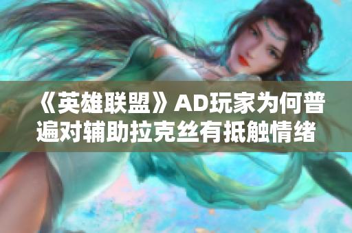 《英雄联盟》AD玩家为何普遍对辅助拉克丝有抵触情绪