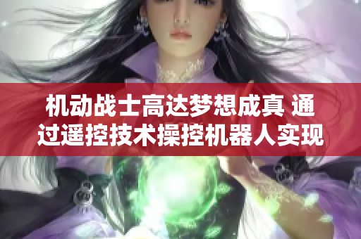 机动战士高达梦想成真 通过遥控技术操控机器人实现科幻梦