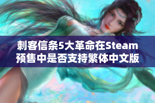 刺客信条5大革命在Steam预售中是否支持繁体中文版本