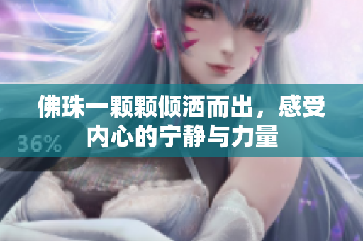 佛珠一颗颗倾洒而出，感受内心的宁静与力量