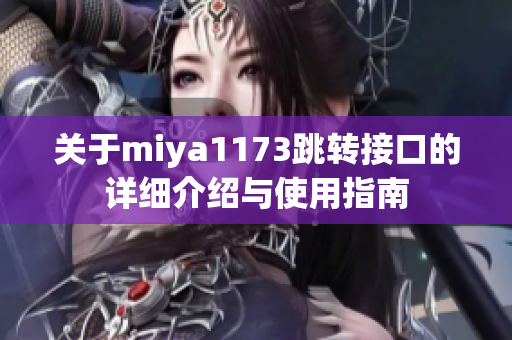 关于miya1173跳转接口的详细介绍与使用指南