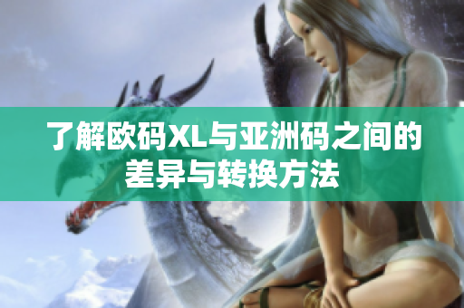 了解欧码XL与亚洲码之间的差异与转换方法