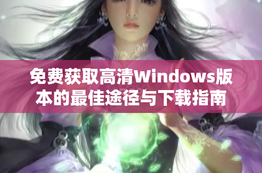 免费获取高清Windows版本的最佳途径与下载指南