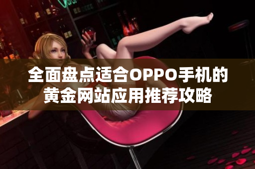 全面盘点适合OPPO手机的黄金网站应用推荐攻略