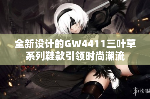 全新设计的GW4411三叶草系列鞋款引领时尚潮流