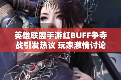 英雄联盟手游红BUFF争夺战引发热议 玩家激情讨论纷纷转发