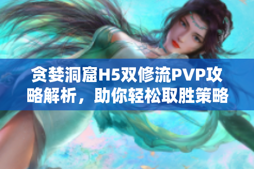 贪婪洞窟H5双修流PVP攻略解析，助你轻松取胜策略分享