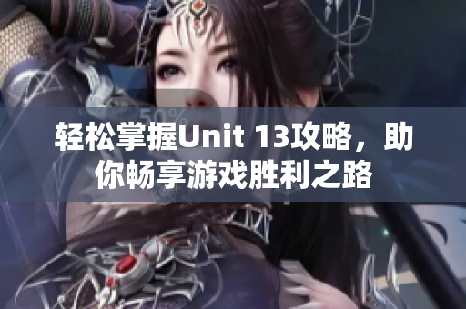 轻松掌握Unit 13攻略，助你畅享游戏胜利之路