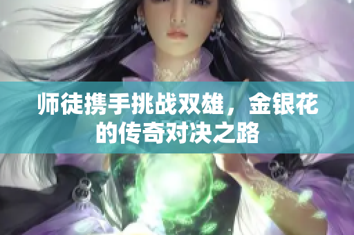 师徒携手挑战双雄，金银花的传奇对决之路