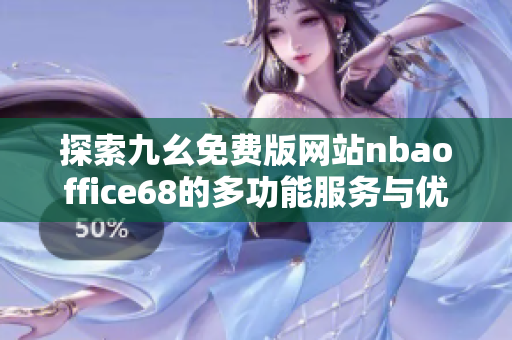 探索九幺免费版网站nbaoffice68的多功能服务与优势