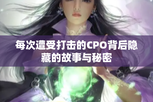 每次遭受打击的CPO背后隐藏的故事与秘密