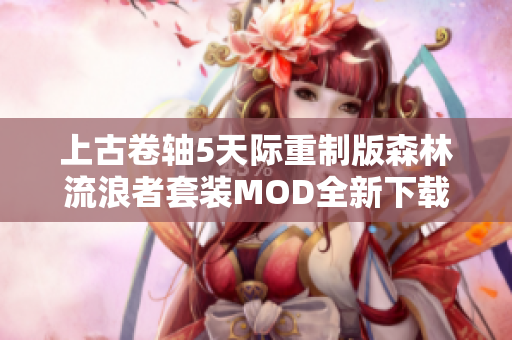 上古卷轴5天际重制版森林流浪者套装MOD全新下载指南