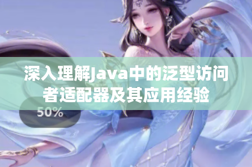 深入理解Java中的泛型访问者适配器及其应用经验