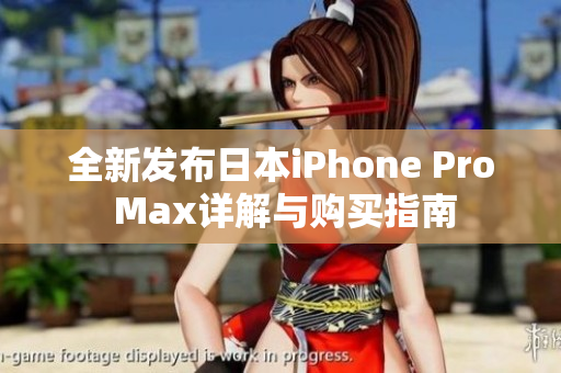 全新发布日本iPhone Pro Max详解与购买指南