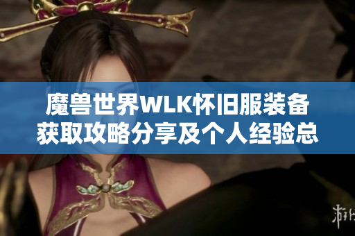 魔兽世界WLK怀旧服装备获取攻略分享及个人经验总结