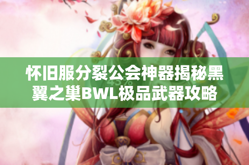 怀旧服分裂公会神器揭秘黑翼之巢BWL极品武器攻略