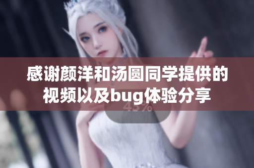 感谢颜洋和汤圆同学提供的视频以及bug体验分享