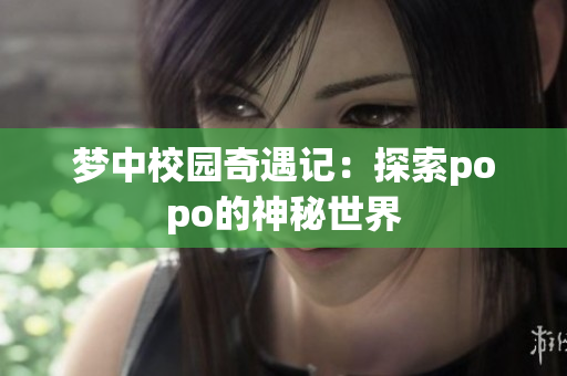 梦中校园奇遇记：探索popo的神秘世界