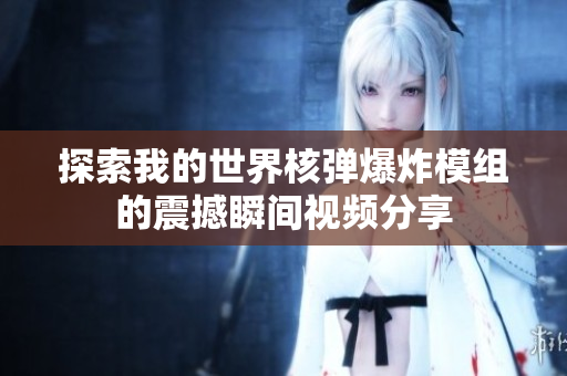 探索我的世界核弹爆炸模组的震撼瞬间视频分享