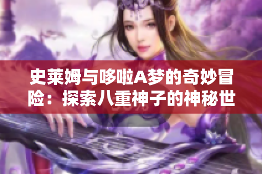 史莱姆与哆啦A梦的奇妙冒险：探索八重神子的神秘世界