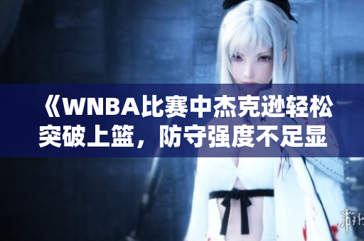 《WNBA比赛中杰克逊轻松突破上篮，防守强度不足显现》